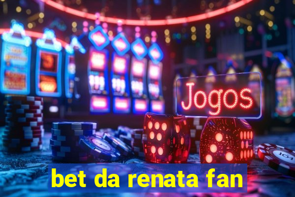 bet da renata fan